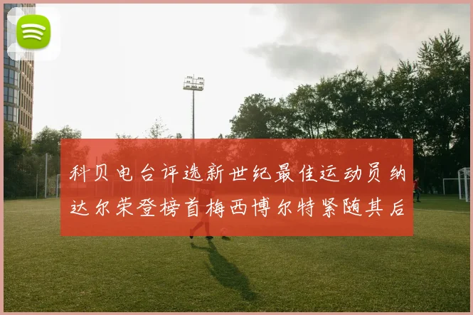 科贝电台评选新世纪最佳运动员纳达尔荣登榜首梅西博尔特紧随其后