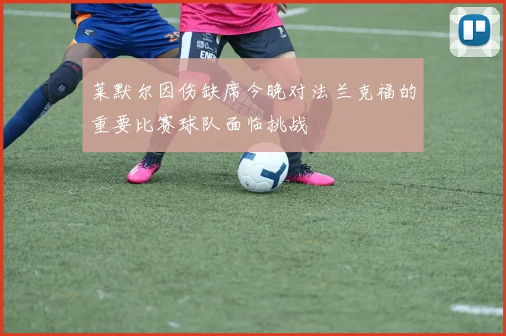 莱默尔因伤缺席今晚对法兰克福的重要比赛球队面临挑战