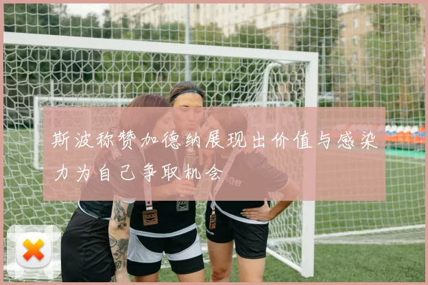 斯波称赞加德纳展现出价值与感染力为自己争取机会