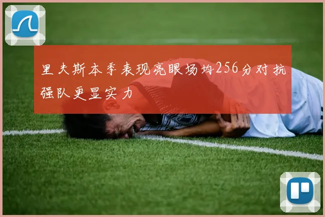 里夫斯本季表现亮眼场均256分对抗强队更显实力