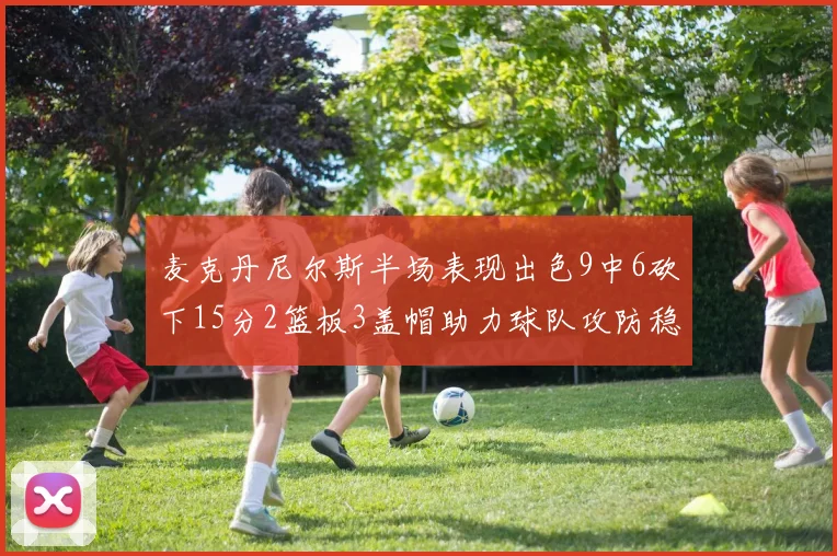麦克丹尼尔斯半场表现出色9中6砍下15分2篮板3盖帽助力球队攻防稳定