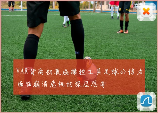 VAR背离初衷成操控工具足球公信力面临崩溃危机的深层思考